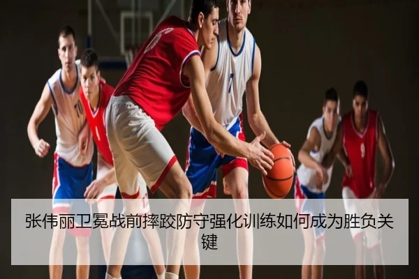 张伟丽卫冕战前摔跤防守强化训练如何成为胜负关键