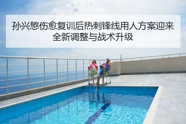 孙兴慜伤愈复训后热刺锋线用人方案迎来全新调整与战术升级